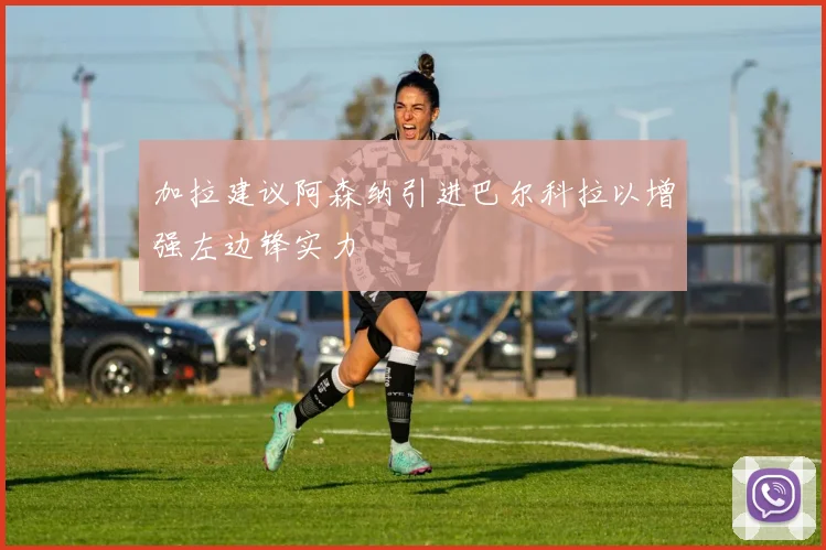 加拉建议阿森纳引进巴尔科拉以增强左边锋实力