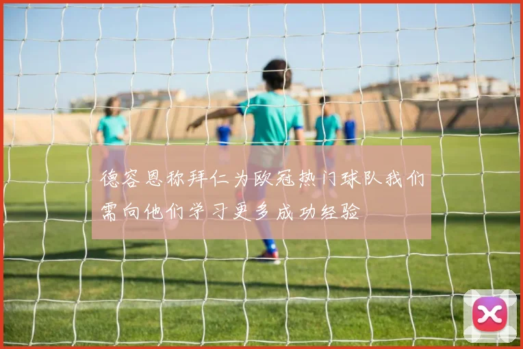 德容恩称拜仁为欧冠热门球队我们需向他们学习更多成功经验