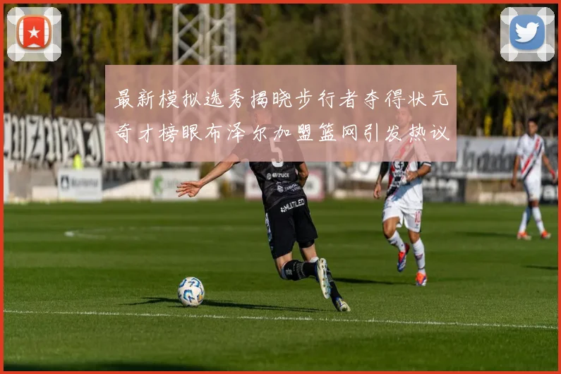 最新模拟选秀揭晓步行者夺得状元奇才榜眼布泽尔加盟篮网引发热议