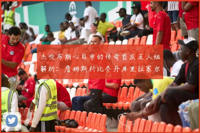 杰伦布朗心目中的传奇首发五人组解析：詹姆斯科比乔丹库里拉塞尔