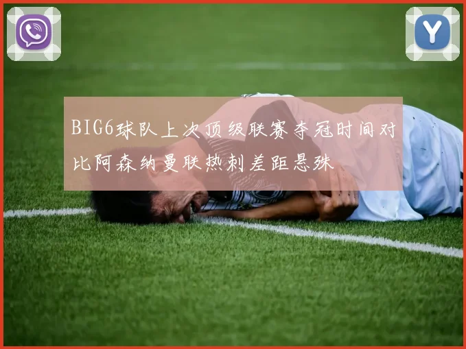 BIG6球队上次顶级联赛夺冠时间对比阿森纳曼联热刺差距悬殊