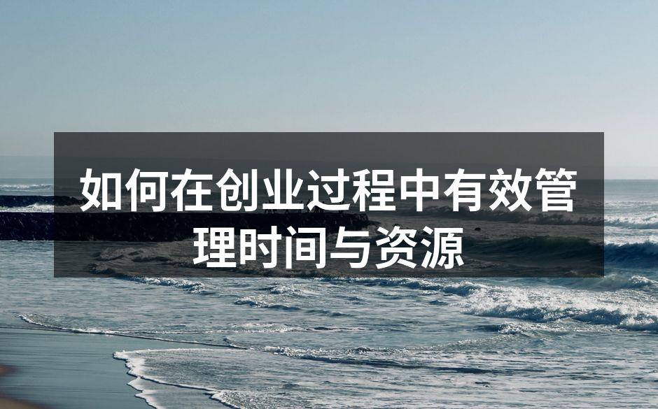 如何在创业过程中有效管理时间与资源